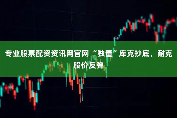 专业股票配资资讯网官网 “独董”库克抄底，耐克股价反弹