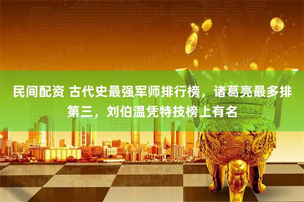 民间配资 古代史最强军师排行榜,诸葛亮最多排第三,刘伯温凭特技榜上有名