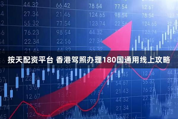 按天配资平台 香港驾照办理180国通用线上攻略