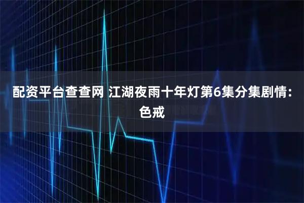 配资平台查查网 江湖夜雨十年灯第6集分集剧情:色戒