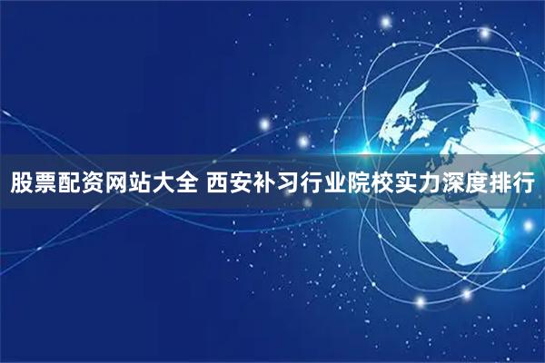 股票配资网站大全 西安补习行业院校实力深度排行