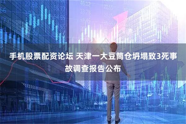 手机股票配资论坛 天津一大豆筒仓坍塌致3死事故调查报告公布