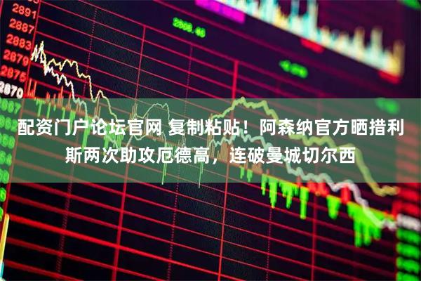 配资门户论坛官网 复制粘贴！阿森纳官方晒措利斯两次助攻厄德高，连破曼城切尔西